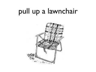 pull up a lawnchair
 