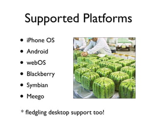 Supported Platforms
• iPhone OS
• Android
• webOS
• Blackberry
• Symbian
• Meego
* ﬂedgling desktop support too!
 