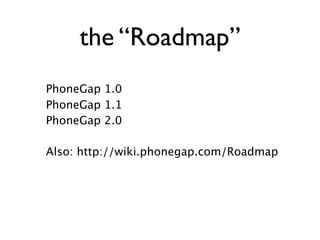 the “Roadmap”
PhoneGap 1.0
PhoneGap 1.1
PhoneGap 2.0

Also: http://wiki.phonegap.com/Roadmap
 