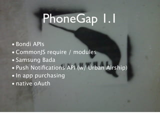 PhoneGap 1.1
• Bondi APIs
• CommonJS require / modules
• Samsung Bada
• Push Notiﬁcations API (w/ Urban Airship)
• In app purchasing
• native oAuth
 