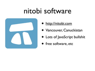 nitobi software
     • http://nitobi.com
     • Vancouver, Canuckistan
     • Lots of JavaScript bullshit
     • free software, etc
 