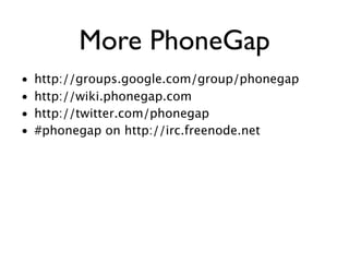 More PhoneGap
•   http://groups.google.com/group/phonegap
•   http://wiki.phonegap.com
•   http://twitter.com/phonegap
•   #phonegap on http://irc.freenode.net
 