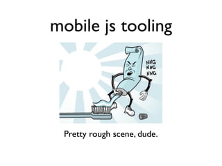 mobile js tooling




 Pretty rough scene, dude.
 