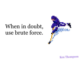 When in doubt,
use brute force.



                   Ken Thompson
 