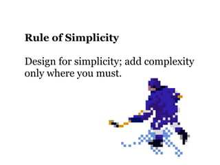 Rule of Simplicity

Design for simplicity; add complexity
only where you must.
 