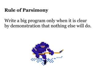 Rule of Parsimony

Write a big program only when it is clear
by demonstration that nothing else will do.
 