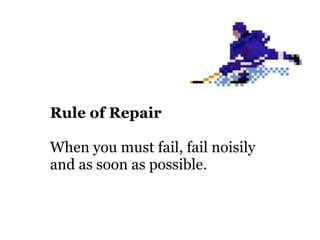 Rule of Repair

When you must fail, fail noisily
and as soon as possible.
 