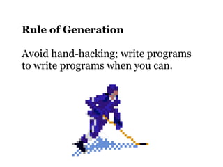 Rule of Generation

Avoid hand-hacking; write programs
to write programs when you can.
 