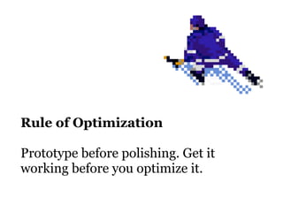 Rule of Optimization

Prototype before polishing. Get it
working before you optimize it.
 