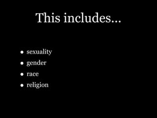 This includes...

• sexuality
• gender
• race
• religion
 