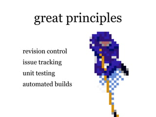 great principles

revision control
issue tracking
unit testing
automated builds
 