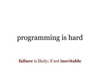 programming is hard


failure is likely; if not inevitable
 