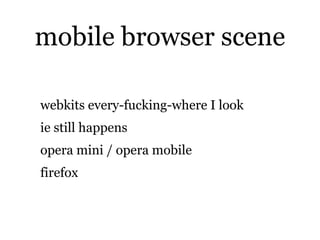 mobile browser scene

webkits every-fucking-where I look
ie still happens
opera mini / opera mobile
firefox
 