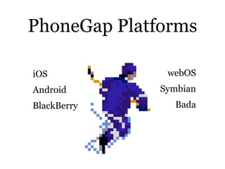 PhoneGap Platforms

iOS            webOS
Android       Symbian
BlackBerry      Bada
 