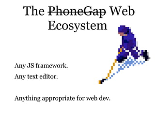 The PhoneGap Web
       Ecosystem


Any JS framework.
Any text editor.


Anything appropriate for web dev.
 