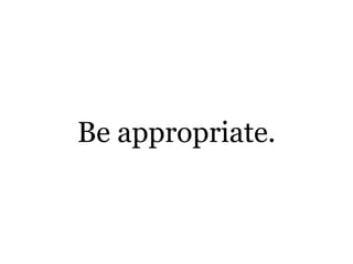Be appropriate.
 