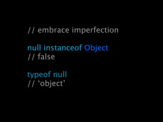 // embrace imperfection

null instanceof Object
// false

typeof null
// ‘object’
 