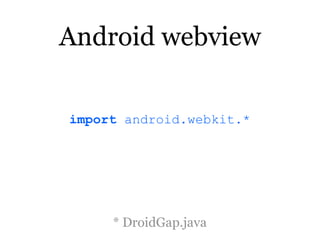 Android webview

import android.webkit.*




     * DroidGap.java
 