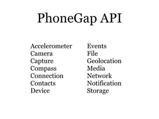 PhoneGap API
Accelerometer   Events
Camera          File
Capture         Geolocation
Compass         Media
Connection      Network
Contacts        Notification
Device          Storage
 
