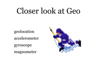 Closer look at Geo

geolocation
accelerometer
gyroscope
magnometer
 