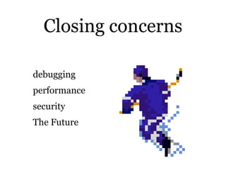 Closing concerns

debugging
performance
security
The Future
 