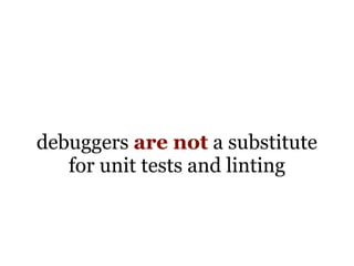 debuggers are not a substitute
   for unit tests and linting
 