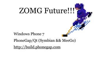 ZOMG Future!!!

Windows Phone 7
PhoneGap/Qt (Symbian && MeeGo)
http://build.phonegap.com
 