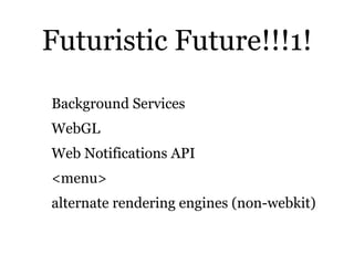 Futuristic Future!!!1!

Background Services
WebGL
Web Notifications API
<menu>
alternate rendering engines (non-webkit)
 