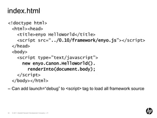 index.html<br /><!doctype html><html><head>  <title>enyoHelloWorld</title>  <script src=“../0.10/framework/enyo.js”></scri...
