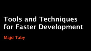Tools and Techniques
for Faster Development
Majd Taby
 