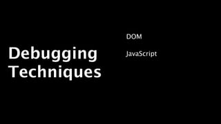 DOM


Debugging    JavaScript


Techniques   Network

             Performance
 