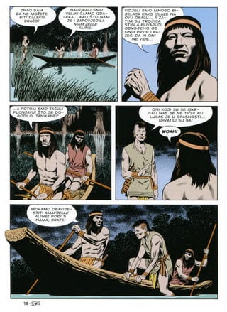 NADZIRALI SMO
VELIKI CAMAC IZPA-
LEKA... KAO $TO NAM
JE I ZAPOVJEDILA
MAM'ZELLE
^ ALINE! ^
ZNAO SAM
DA NE M02ETE
BITI DALEKO,
BRAdO!
VIDJELl SMO MNOGO Bl-
JELACA KAKO IZLAZE NA
OVU OBALU... A ZA-
TIM SU TROJICA
STIGLA PLIVAJUdl, f
ODVOJENO OD
ONIH PRVIH I PA- KT
ZECI DA IH ONI
NE VIDE...
/ m
m;A
N
Wdm*
..A POTOM SMO ZACULI
PUCNJAVU! $TO SE DO-
. GODILO. TANIKANEF .
ONI KOJI SU SE ISKR-
CALI NAS SE NE TlCUl ALI
LUCAS JE U OPASNOSTI..
UHVATILI SU GA!
m WOAH!
I
i
/
k
fc^L_
'Mj}
MORAMO OBAVIJE-
STITI MAM'ZELLE
ALINE! PODI S
NAMA, BRATE!
' k - ffr • am
■ ' 
108
 