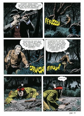 OTVORIT CEMO VATRU
TEK KAD IH UGLEDAMO... KAD
SE SVI POJAVE NA dlSTINI I
BUDU NA OTVORENOME... •
711
Av
OSJECAM SE KAO SLU-
PAN/ NADAM SE SAMO
DA JE TEX U PRAVU I PA
SU DOISTA ZA ZASJE-
DU OPABRALI OVU
dlSTINU!...
A NADAM SE / DA ONI
ANDELdldl KOJI NAM
2ELE DOdl SLAVE NEC^E
IZGUBITI STRPLJENJE
PA NASUMCE OPALITI
U SMJERU BUKE KOJU
STVARA MOOA MA-
LENKOST
c
or-
ENO
1)
h
 