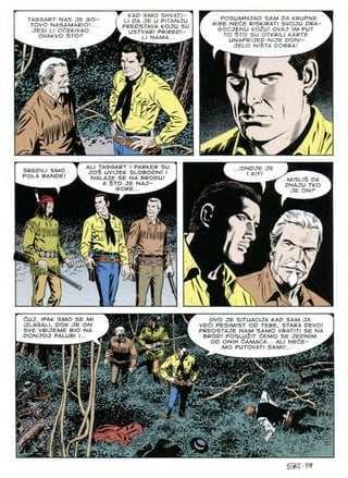 ...POSUMNJAO SAM DA KRUPNE
R/BE NEdE R/SK/RAT/ SVOJU DRA-
GOCJENU KOlU! OVAJ IM PUT
TO $TO SU OTKRILI KARTE
UNAPR/JED NIJE DONI-
JELO NI$TA DOBRA/
KAD SMO SHVATZ-
LI DA JE U PITANJU
PREDSTAVA KOJU SU
USTVARI PR/REDZ-
LI NAMA...
TAGGART NAS JE GO-
TOVO NASAMARIO/...
JESI LI OdEKIVAO
OVAKVO STOF
¥ Vi
7
: i ■7
i rtr
>
ALZ TAGGART I PARKER SU
JO$ UVIJEK SLOBODNI I
NALAZE SE NA BRODU/
A $TO JE NAJ-
GORE...
ONDJE JE
I KIT!
SREDILI SMO
POLA BANDE/ MISLIS DA
ZNAJU TKO
JE ONP
W V*
WlffllUi
N
IK
3
CUJ, IPAK SMO SE Ml
IZLASALI, DOK JE ON
SVE VRIJEME BIO NA
DONJOJ PALUBI I...
OVO JE SITUACIJA KAD SAM JA
VE6l PESIMIST OD TEBE, STARA DEVO.'
PREOSTAJE NAM SAMO VRATITI SE NA
BROD.' POSLUtlT £EMO SE JEDNIM
OD ONIH 6AMACA... ALI NEdE-
MO PUTOVATI SAMI/...
>-
X i.
.mt,
>•
3S UK
 