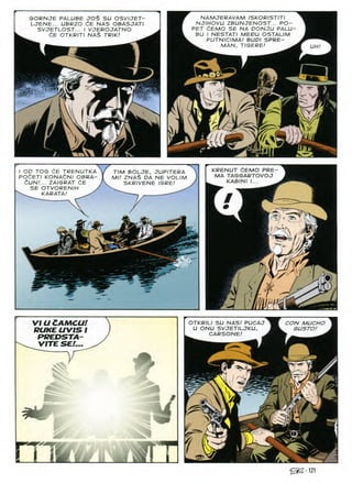 GORNJE PALUBE JOS SU OSVIJET-
LJENE... UBRZO 6E NAS OBASJATl
SVJETLOST... I VJEROJATNO
dE OTKRITI NAS TRIK!
NAMJERAVAM ISKORIST/Tl
NJIHOVU ZBUNJENOST... PO-
PET dEMO SE NA DONJU PALU-
BU I NESTAT1 MEDU OSTALIM
PUTNICIMA! BUDI SPRE-
^ MAN, TIGERE! ^ UH
o 1°
(I
/
KRENUT CEMO PRE
MA TAGGARTOVOJ
KABINI I...
I OD TOG CE TRENUTKA
POdETI KONAdNI OBRA-
dUN!... ZAIGRAT dE
SE OTVORENIH >
^ KARATA! ^
TIM BOLJE, JUPITERA
Ml! ZNA£ DA NE VOLIM
SKRIVENE IGRE!
/
m
mi
m
VIUCAMCU!
RUKE UVIS I
PREDSTA-
VITE SE!...
OTKRILI SU NAS! PUCAJ
U ONU SVJETILJKU,
CARSONB!
CON MUCHO
GUSTO!
K
S
T
^.S
T'
a
m
m
i
u Jtk TO
@S121
 