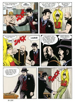 A Tl, KITE WILLEREP..
2ELI$ LI SB I Tl ZA~
BAVITI KAO TVOJ
NE ZNAM O
dEMU GO-
VORlS/...
PITAJ DEMARESTA
ZA§TO ME JE...
DO
VRAGA
PRIJATELaP
UNGH!
H
w
/
/MAS PRAVO.
NEdE PROSO
VORITI...
NE POZNAJEM I W/LLEROv SIN
JE NAPOLA INDIJA-
NAC, SEFE/ NIKAP
NEdE PROGOVORI-
Tl! BOLJE DA GA
BACIMO RIBA-
^ MA/ ^
cov
TOG la2E£!
UHl
^ A
su
...ALI NEMA RAZ-
LOGA DA SE NE
ZABAVIMO PRIJE
NEGO STO GA
UBIJEMO...
I
£ c
130 • 'vsZ-
 