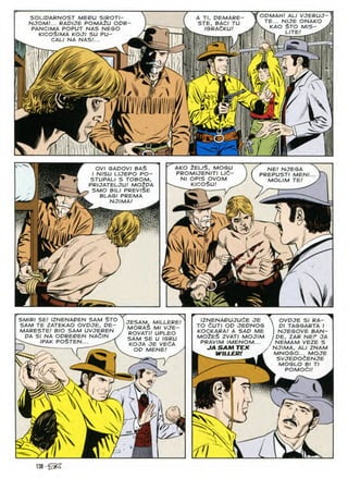 ODMAH/ AL/ VJERUJ-
TE... NIJE ONAKO
V KAO $TO M/S- ^
SOLIOARNOST MEDU SIROTI-
NJOM/... RAPIJE POMA2U ODR-
PANCIMA POPUT NAS NEGO
KICOSlMA KOJI SU PU-
CALI NA NAS/... J
A Tl, PEMARE
STE, BACI TU
IGRAdKU!
i
LITE
V
m ■a
I
/
p-
5/
r
ft
C
AKO ZEUS. MOGU
OVI GAPOVI BAS
I N/SU LIJEPO PO-
STURAL/ S TOBOM,
PRIJATELJU! MOiPA
SMO BIL/ PREVISE
BLAGI PREMA
NJIMA!
NE/ NJEGA
PREPUSTI MEN!
MOLIM TE/
PROMIJENITI LIC-
Nl OPIS OVOM
KICOSU
ir#
i
»


JESAM, MILLERE!
MORAS Ml VJE-
ROVATI! UPLEO
SAM SE U IGRU
KOJA JE VEdA
OP MENE! y
SMIRI SE! IZNENAPEN SAM STO
SAM TE ZATEKAO OVPJE, PE-
MARESTE! BIO SAM UVJEREN
PA SI NA OPREPEN NAdlN .
IPAK POSTEN...
IZNENAPUJUCE JE
TO dUTI OP JEPNOG
KOCKARA! A SAP ME
MOlES ZVATI MOJIM
PRAVIM IMENOM...
JA SAM TEX
OVPJE SI RA-
 PI TASGARTA I
NJEGOVE BAN-
I PE, ZAR NEP JA
NEMAM VEZE S
NJIMA, ALI ZNAM
MNOGO... MOJE
SVJEPOdENJE
MOGLO Bl Tl
WILLERI
1
POMOCI
'Xk

X

1A
138@S
 