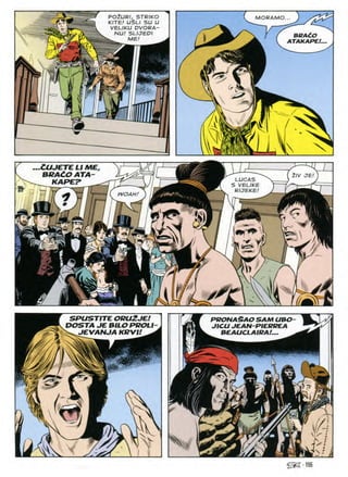POZURI, STRIKO
KITE! USLI SU U
VELIKU DVORA-
NU! SLIJEPI
^ ME!
<
MORAMO...
BRACO
ATAKAPE!
m
3*
V
 X
...CUJETE LI ME,
V BRAtO ATA
^ ___ HARE? _
fMsfffc
21V JB!
LUCAS
VELIKE
RIJEKE
WOAH!
&
591 ■*
r
r
a
ORUZJE
SPUSTITE PRONASAO SAM UBO
DOSTA JE BILO PROLI JICU JEAN P ERREA
=SI JEVANJA KRVU
m
BEAUCLAIRA!
m
u
^■155
 