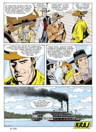 ALI ONO $TO JE BILO V/§E SE
NE M02E PROMIJENITI! ONI SU
dUVARI ZAKONA! I AKO PRESU-
DE PA dEMO MORATI PLATITI
SVOJ DUG DRUSTVU... PO
STUPIT 6E ISPRAVNO!
DA!... I TADA Bl~
SMO Tl I JA BILI
NEZAPOSLENI,
STARA DEVO..
DIJEUM
VOJE Ml$
LJENJE/ .
KUGO! JESI LI CUO
SOTONOF... DA SU
BAREM SVI ZLIKOV-
Cl KOJE LOVIMO
OVAKVl!
8n

,1
SJ
1) Yy
...A OdlTO JE I DA SE OVI VESELJACI
NIMALO NE RAZUMIJU U ZAKON! NAIME,
Ml SMO SAMO TREBALI DOVR^ITI
ISTRAGU SVOG KOLE-
GE, UHVATITI NJEGO-
VE UBOJICE I TO
JE SVE!
OSIM TOGA, NAKON TUlNE
POGIBIJE UVA2ENOG TAGSAR-
TA DELTA QUEEN OSTALA JE
BEZ VLASNIKA... A OVAKO Ll-
JEP BROD MORA ZAVR^ITI
U RUKAMA DVOJICE KOJA
SE RAZUMIJU U NJEGA,
ZAR NEF...
4
..TIM VISE
5TO SU NAM SVIMA
DOKAZALI DA SU
NERAZDVOJNI
PRIJATELJI!
^■MBgHwriipwnBaM
-WBMgatiwiiMBjtrTi
DELTACAJEENH
162 •
WJp
 