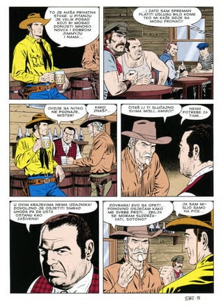 I ZATO SAM SPREMAN
PLATITI USLUGU BILO KOME
TKO Ml KA2E GDJE GA
MOGU PRONAdl!
TO JE NASA PRIVATNA
STVAR. U PITANJU
? JE VELIK POSAO
KOJI Bl MOGAO
DONIJETI MNOGO
NOVCA I DOBROM
JIMMYJU
I NAMA...
x
v
4- mi
C/TAS LI Tl SLUCAJNO
SVIMA MISLI, AMISOF
KAKO
ZNA$P.
OVPJE GA NITKO
NE POZNAJE,
MISTER/
NEMA
POTREBE ZA
TIME...
-
rr
r.t
/'
JA SAM Ml
SLIO SAMO
NA PldE...
U OVIM KRAJEVIMA NEMA IZDAJNIKA!
DOVOLJNO JE OSJETITI SMRAO
UHODA PA DA USTA ^ ^
OSTANU KAO
zaSivena/
DOVRAGA! EVO GA OPET/...
PONOVNO OSJEdAM KAKO
ME SVRBE PRSTI... ZBILJA
SE MORAM SUZPR2A-
VATI. SOTONOF ^
a W A
5
--
go. a
it
lAlii
@215
 