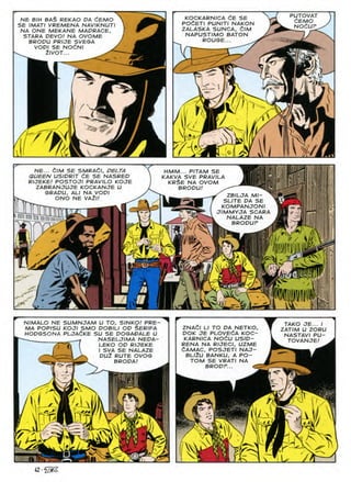PUTOVAT
dEMO
NOdUF
KOCKARNICA CE SE
POdETI PUNITI NAKON
ZALASKA SUNCA, £/M
NAPUSTIMO BATON
ROUGE...
NE BIH BAS REKAO OA CEMO
SE IMATI VREMENA NAVIKNUTI
NA ONE MEKANE MADRACE,
STARA DEVO! NA OVOME
BRODU PRIJE SVEGA
VODI SE NOdNI >
2IVOT...
m
X
/I
I In r
/
i' £
/ :s
/
T/ k/ X.
yX
 ¥
NE... CIM SE SMRACI, PELTA
QUEEN USIPRIT dE SE NASREO
RIJEKE! POSTOJI PRAVILO KOJE
ZABRANJUJE KOCKANJE U
GRAPU, ALI NA VOPI
HMM... PITAM SE
KAKVA SVE PRAVILA
KRSE NA OVOM
BRODU/
' ZBILJA Ml-
SLITE PA SE
KOMPANJONI
JIMMYJA SCARA
NALAZE NA
^ BROPUF
ONO NE VAZI.'
yOQilrKa *
L!!lll
'liniiiiiiiiiim ?• y
/ /VS
/ yS
'W
fl
N
/y
/ 'VII
ifAXs/frfAWAH
'/Vll
V
WUIll
i f in
a/
^J
NIMALO NE SUMNJAM U TO, SINKO! PRE-
MA POPISU KOJI SMO DOB/LI OP §ER/FA
HOPGSONA PLJAdKE SU SE POGADALE U
NASELJIMA NEPA-
TAKO JE... I
ZATIM U ZORU
NASTAVI PU-
TOVANJE!
ZNACI LI TO PA NETKO,
POK JE PLOVEdA KOC-
KARNICA NOdU USIP-
RENA NA RIJECI, UZME
tAMAC, POSJETI NAJ-
BLliU BANKU, A PO-
TOM SE VRATI NA
BROPF...
LEKO OP RIJEKE
SVA SE NALAZE
PUZ RUTE OVOG
BRODA/
n
t3 t£
X
s
f
3
V Z
 