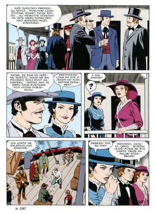 mmmm/mm/m.
NASI SUPUTNICI PREPUNI
SU NOVCA... POSLOVNI LJUDI,
STOdARI, BOGATI TATINI SIN-
OV1... ALI NEMOJTE OdEKIVATI
DA dETE MEDU NJIMA PRO-
NAdl BUDUdEG MU2A,
DJEVOJKE!...
C
j
i
Sllii.JlNl
■■
NAIME, DA SAM NA VASE-
MU MJESTU, NIKAD NE BIN
POVJERIO SVOJ 2IVOT HA-
ZARDERU... JEDINO AKO JE
MEDU ONIM RIJETKIMA
KOJI UVIJEK POBJE- .
DUJU!
' PRETPOSTAV-
LJAM DA STE VI
JEDAN OD NJIH,
MISTER DEMA-
^ REST... ^
A ONI
ONDJEF
-7
9?
&
Is
V
a
' imi uwrai i I
ONI UOPCE NE
IZGLEDAJU KAO
BOGATASl.
NEBESA! TKO
SU ONIF INDIJANCI, CAJU- 1
Nl, CRNCI... RIJEdNI
OLO$/ PITAM SE §TO
UOPdE TRA2E NA i
PALUBI OVOG A
BRODA!
^45^
tQ
 