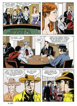 HOCES
CES L/ ONDA MENI
DATI DA BACAM, .
^ PERCYF
HAJDE, DONE-
SITE Ml SREdU,
PJEVOJKE
y»Va
7
ft
PRAT/ VAS VRASKA SRECA,
MISTER DEMAREST! MISLIM
DA dU SE POVUdl IZ IGRE
AKO IZGUBIM I U SLJE-
DEdEM DIJELJENJU!
FUL DAMA... JE LI
TO DOVOLJNOF MENI
JEST!
» V-
VEd VLADA POPRILldNA
GU2VA... NO, NE SUMNJA$
VALJDA U BOGATE POSJE-
TITELJE KOCKARNICE, >
V ZAR NEP /
PRVO CEMO SE
USREDOTOZlTI NA
OSOBLJE, STARA
DEVO!...
NE, AKO NISU
STALNI KOC-
KARI!
s
 %/-
iv

iifi/ J
 