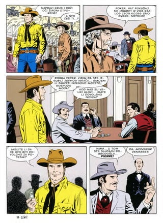 POKER, HAP POKUSAJ
NE IZGUBITI IZ VIDA RAZ-
LOG ZBOG KOJEG SMO
SOTONO!
m
NAPRAVl KRUG I PRZI
Odl $IROM OTVO-
RENE! ^
^TT-w—r^—=/ A $TO
71 -.U J "A 6E$
OVDJE
N
L
W
<yJd
r
4
1 kill
JlU
U
DOBRA VECER. VIDIM DA STE IZ-
GUBILI JEDNOG IGRAdA... SMIJEM
U ZAUZETI NJEGOVO MJESTO, .
GOSPODO
^ MOoaf rrr
KOt? NAS SU VE-
UKI ULOZI... /MATE
LI DOVOLJNO
NOVCAF ^
$
rTTK
y
r
HMM... U TOM
STE SLUdAJU DO-
brodoSli;...
— PIERRE! ^
DA. MONSIEUR
MISLITE LI DA
dE OVO BITI DO-
VOLJNO ZA PO-
iETAKP
t
PEMAREST/
<r
A
58-iZiS
 