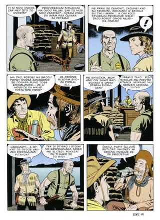 NE PRAVI SE DUHOVIT, CAJUNE! KAD
SU TRIJEZNI, INOIJANCI IZ BAYOUA
SU TIHI I MIRNI... A ONI KOJI
STVARAJU PROBLEME IZGLE-
DAJU POPUT ONOG MLAD-
idA ONDJE!
Tl SI NOVI OVDJE,
ZAR NEP $TO TO
lZVOD/$P
PROVJERAVAM SITUACIJU
NA OVOJ PALUBI. ZAR TO NIJE
MOJ ZAPATAKF... NISAM ZNAO
DA IMAM PSA dUVARA
ZA PETAMA! ^
/

FIJPRAVO tako... PO^l
STAVLJA MU PREVISE
PITANJA. MORAMO MU
lodr2ati lekciju, y
LUCAS. ^
OA OBICNO
GLEDAM SVO-
JA POSLA,
AL1...
MA DAJ, POPSE! NA BRODU
POPUT OVOGA ZASIGURNO
SE POGAPA PUNO TOGA
ZANIMLJIVOG... JE LI
MOGUdE PA NIKAP
NlSTA NISI VIPIOF ^
NE SHVACAM, A^O/V
AM!/ ON SAMO RAZ-
GOVARA S ONIM
STARIM PIJAN-
CEM! ^
<*■
' l'v,
i)

CEKAJ. POPIT CU JOS
GUTLJAJ. WHISKEY Ml
OBldNO POMA2E DA
SE PRISJETIM!
TEK SI STIGAO I STOGA
NE RASPRAVLJAJ, NEGO
ME SLIJEPI. POKAZAT
6U Tl KAKO SE
TO RAPI.
LEKCIJUF!... A OT-
KAP JE OVDJE GRI—
JEH POSTAVLJATI
PITANJAP ^
tf
r
iSS-65
 