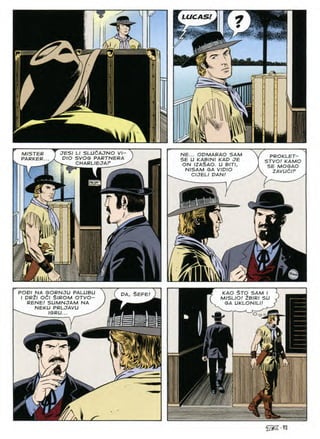 T LUCAS!
7
* 4r-
T
tali
SLUCAJNO
JE5I
MISTER NE... OPMARAO SAM
SE U KABINI KAD JE
ON IZA$AO. U BITI,
N/SAM SA VIDIO
CIJELI PAN!
PROKLET-
STVO! KAMO
SE MOGAO
ZAVUdlF
SVOG
PIO PARTNERA
PARKER
CHARLIEJAF
m
9*
/
in
m
i
-w.
lilk
KAO STO SAM I
MISLIO! 2BIRI SU
SA UKLONILI!
POPI NA GORNJU PALUBU
I DRll Odl $/ROM OTVO-
RENE! SUMNJAM NA
NEKU PRLJAVU
IGRU... ^
SEPE
DA
O o
i)ki
 