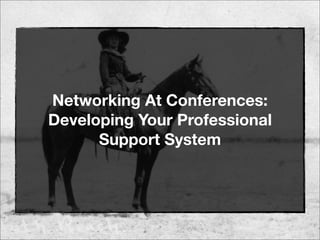 Networking At Conferences:
Developing Your Professional
Support System
 