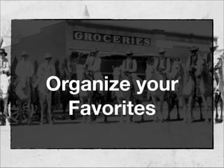 Organize your
Favorites
 