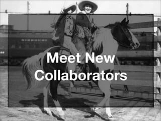 Meet New
Collaborators
 