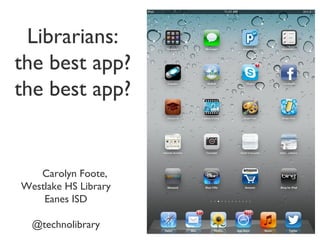 Librarians:
the best app?
the best app?
Carolyn Foote,
Westlake HS Library
Eanes ISD
@technolibrary
 